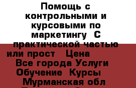 Помощь с контрольными и курсовыми по маркетингу. С практической частью или прост › Цена ­ 1 100 - Все города Услуги » Обучение. Курсы   . Мурманская обл.,Полярные Зори г.